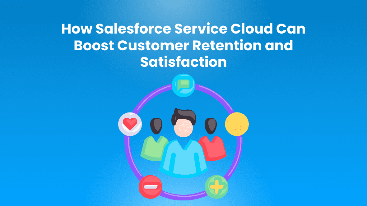 How Salesforce Service Cloud Can Boost Customer Retention and Satisfaction