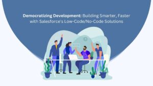 Building Smarter, Faster with Salesforce's Low-Code/No-Code Solutions
